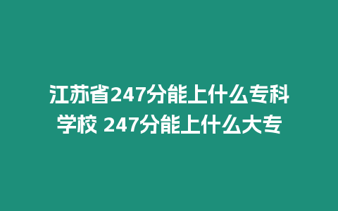 江蘇省247分能上什么專科學校 247分能上什么大專