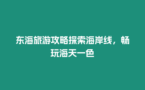 東海旅游攻略探索海岸線，暢玩海天一色