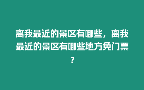 離我最近的景區(qū)有哪些，離我最近的景區(qū)有哪些地方免門票？