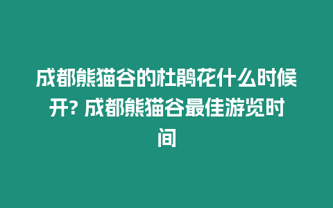 成都熊貓谷的杜鵑花什么時(shí)候開(kāi)? 成都熊貓谷最佳游覽時(shí)間