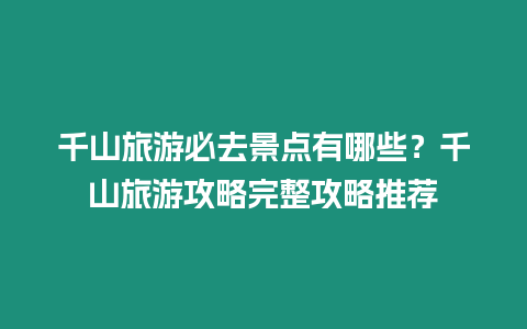 千山旅游必去景點有哪些？千山旅游攻略完整攻略推薦