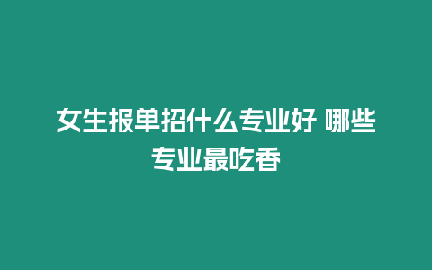 女生報單招什么專業好 哪些專業最吃香