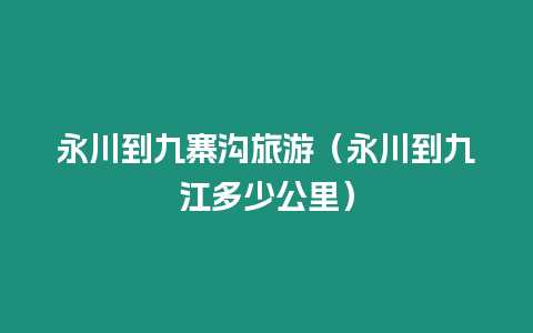 永川到九寨溝旅游（永川到九江多少公里）