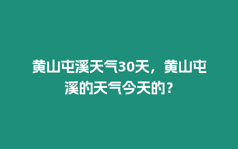 黃山屯溪天氣30天，黃山屯溪的天氣今天的？