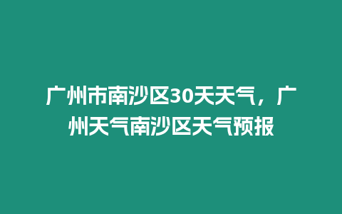 廣州市南沙區(qū)30天天氣，廣州天氣南沙區(qū)天氣預報