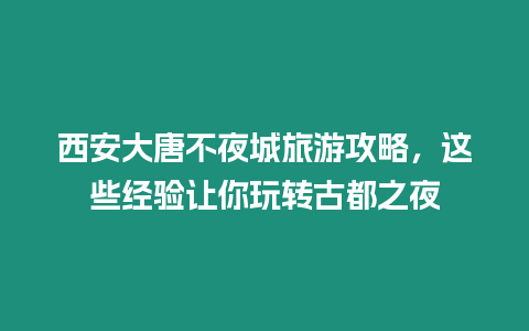 西安大唐不夜城旅游攻略，這些經(jīng)驗(yàn)讓你玩轉(zhuǎn)古都之夜