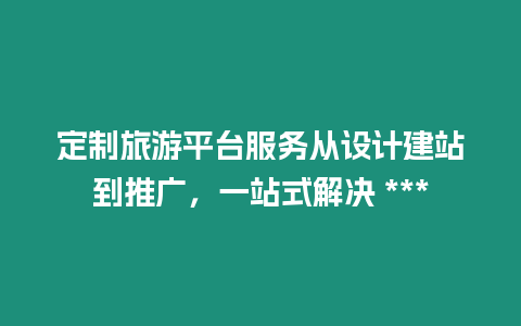 定制旅游平臺服務從設計建站到推廣，一站式解決 ***