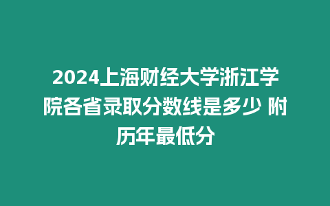 2024上海財經大學浙江學院各省錄取分數(shù)線是多少 附歷年最低分