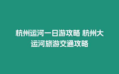 杭州運河一日游攻略 杭州大運河旅游交通攻略