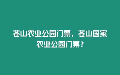 蒼山農業公園門票，蒼山國家農業公園門票？