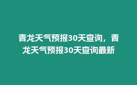 青龍天氣預報30天查詢，青龍天氣預報30天查詢最新