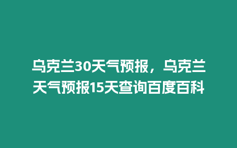 烏克蘭30天氣預報，烏克蘭天氣預報15天查詢百度百科