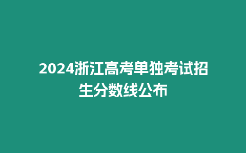 2024浙江高考單獨考試招生分數線公布