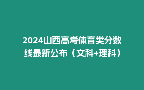 2024山西高考體育類分數線最新公布（文科+理科）