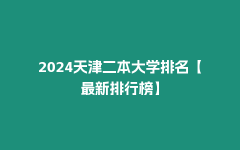 2024天津二本大學排名【最新排行榜】