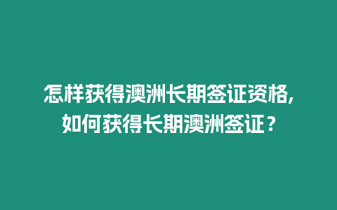 怎樣獲得澳洲長期簽證資格,如何獲得長期澳洲簽證？