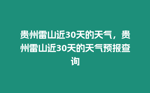 貴州雷山近30天的天氣，貴州雷山近30天的天氣預報查詢