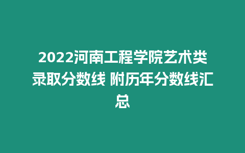 2022河南工程學院藝術類錄取分數線 附歷年分數線匯總