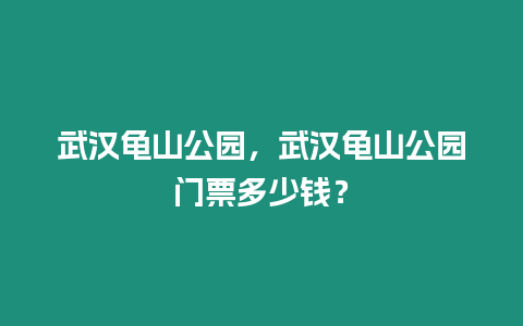 武漢龜山公園，武漢龜山公園門票多少錢？