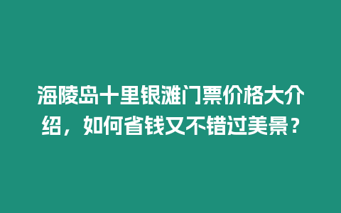 海陵島十里銀灘門票價格大介紹，如何省錢又不錯過美景？