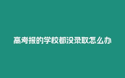 高考報的學校都沒錄取怎么辦