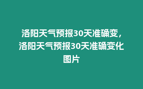 洛陽天氣預報30天準確變，洛陽天氣預報30天準確變化圖片