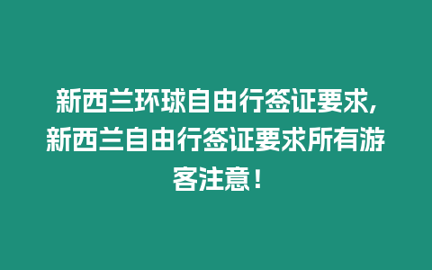 新西蘭環(huán)球自由行簽證要求,新西蘭自由行簽證要求所有游客注意！