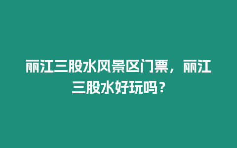 麗江三股水風(fēng)景區(qū)門票，麗江三股水好玩嗎？