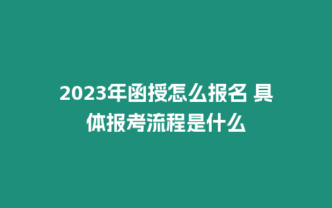 2023年函授怎么報(bào)名 具體報(bào)考流程是什么