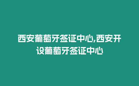 西安葡萄牙簽證中心,西安開(kāi)設(shè)葡萄牙簽證中心