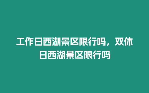 工作日西湖景區限行嗎，雙休日西湖景區限行嗎