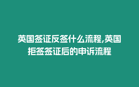 英國簽證反簽什么流程,英國拒簽簽證后的申訴流程