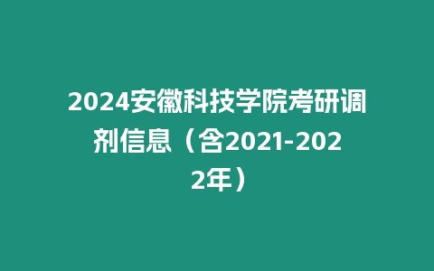 2024安徽科技學(xué)院考研調(diào)劑信息（含2021-2022年）