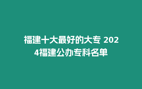 福建十大最好的大專 2024福建公辦專科名單