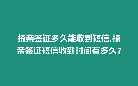 探親簽證多久能收到短信,探親簽證短信收到時間有多久？