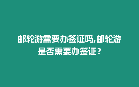 郵輪游需要辦簽證嗎,郵輪游是否需要辦簽證？