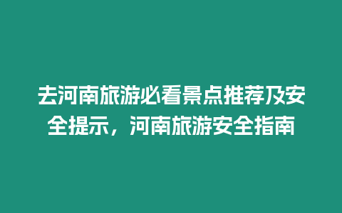 去河南旅游必看景點推薦及安全提示，河南旅游安全指南