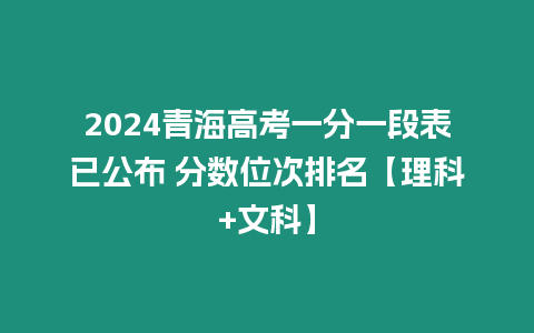 2024青海高考一分一段表已公布 分數位次排名【理科+文科】