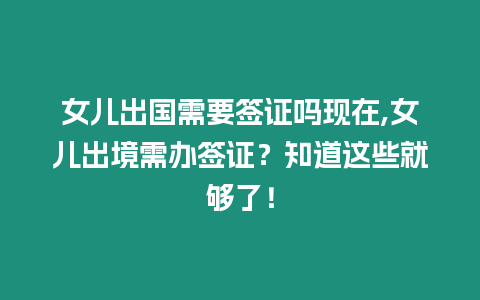 女兒出國需要簽證嗎現在,女兒出境需辦簽證？知道這些就夠了！