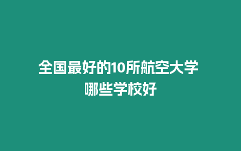 全國最好的10所航空大學 哪些學校好