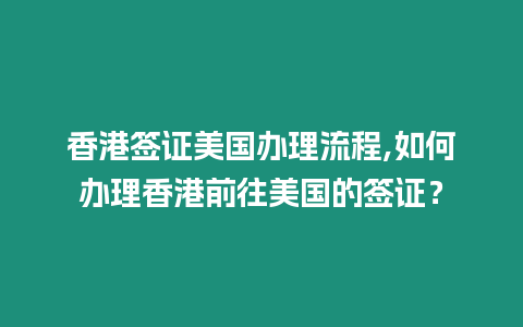 香港簽證美國辦理流程,如何辦理香港前往美國的簽證？