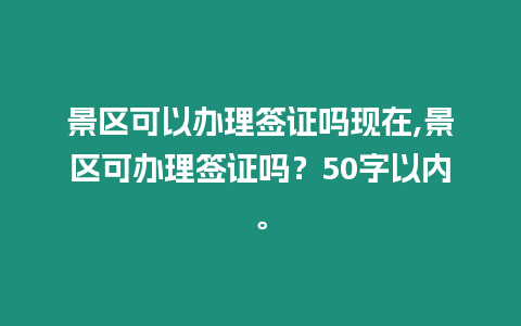 景區可以辦理簽證嗎現在,景區可辦理簽證嗎？50字以內。