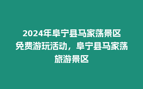 2024年阜寧縣馬家蕩景區免費游玩活動，阜寧縣馬家蕩旅游景區