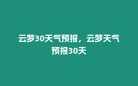 云夢30天氣預(yù)報，云夢天氣預(yù)報30天