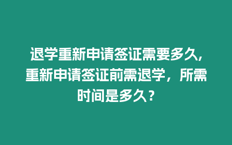 退學重新申請簽證需要多久,重新申請簽證前需退學，所需時間是多久？