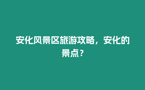 安化風景區旅游攻略，安化的景點？