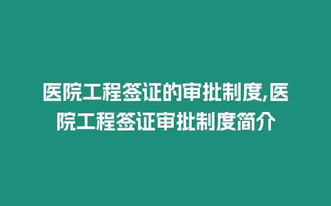 醫(yī)院工程簽證的審批制度,醫(yī)院工程簽證審批制度簡介