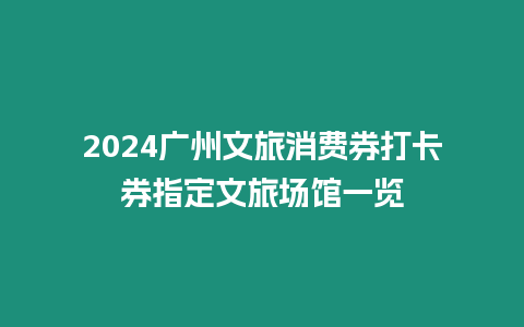 2024廣州文旅消費券打卡券指定文旅場館一覽