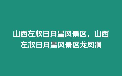 山西左權日月星風景區，山西左權日月星風景區龍鳳洞