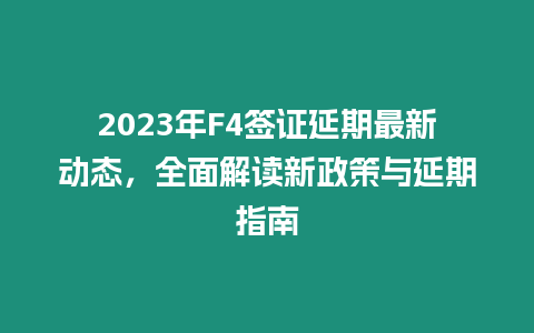 2023年F4簽證延期最新動態，全面解讀新政策與延期指南